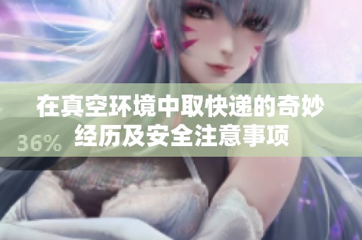 在真空环境中取快递的奇妙经历及安全注意事项
