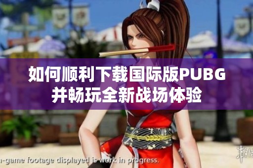 如何顺利下载国际版PUBG并畅玩全新战场体验