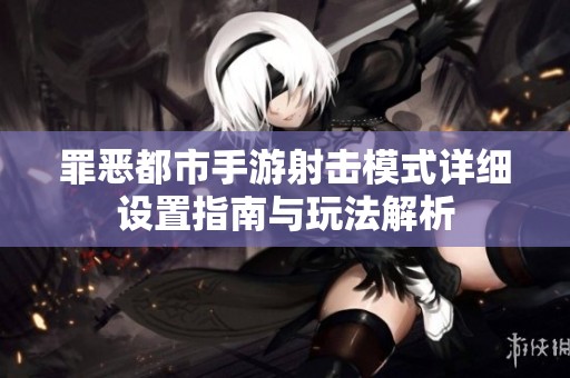 罪恶都市手游射击模式详细设置指南与玩法解析