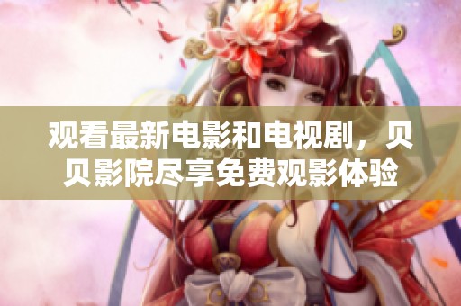 观看最新电影和电视剧，贝贝影院尽享免费观影体验