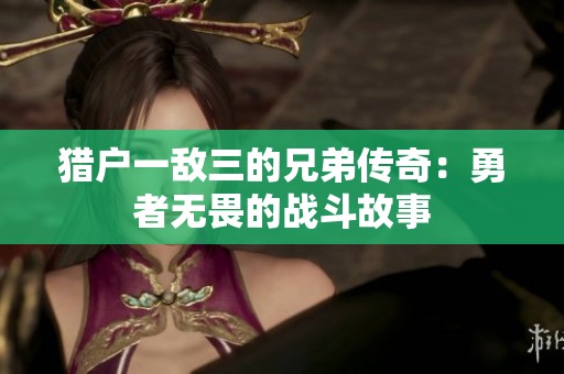 猎户一敌三的兄弟传奇：勇者无畏的战斗故事