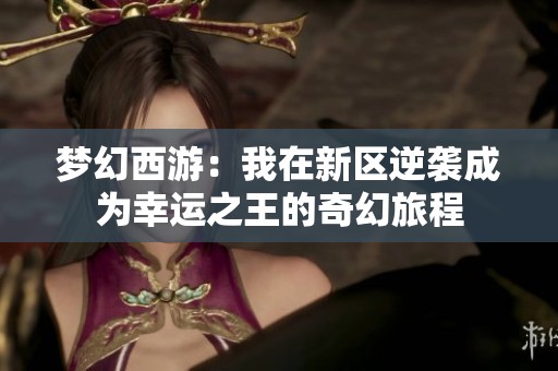梦幻西游：我在新区逆袭成为幸运之王的奇幻旅程