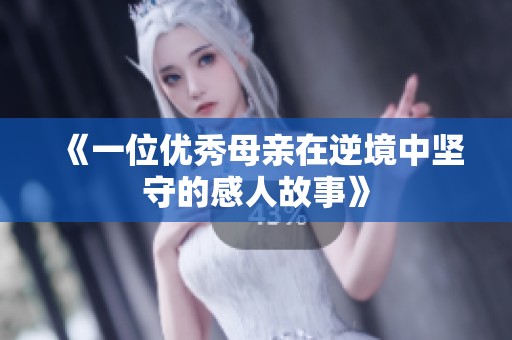 《一位优秀母亲在逆境中坚守的感人故事》