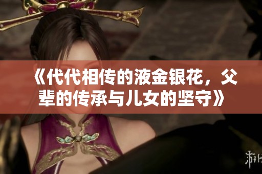 《代代相传的液金银花，父辈的传承与儿女的坚守》
