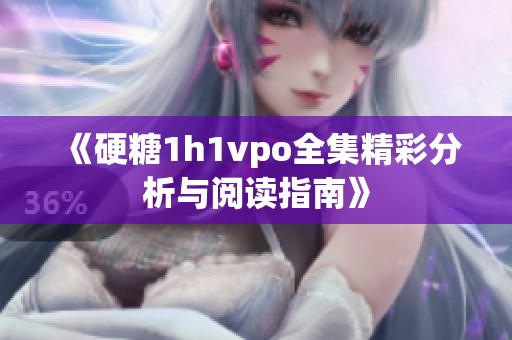 《硬糖1h1vpo全集精彩分析与阅读指南》