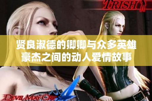 贤良淑德的卿卿与众多英雄豪杰之间的动人爱情故事