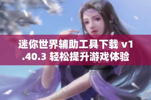 迷你世界辅助工具下载 v1.40.3 轻松提升游戏体验