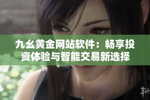 九幺黄金网站软件：畅享投资体验与智能交易新选择