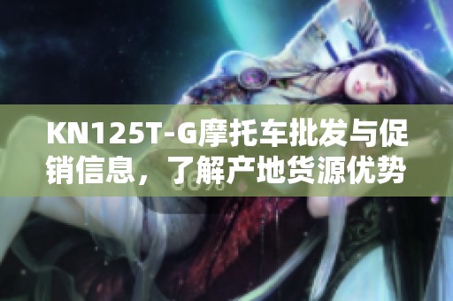 KN125T-G摩托车批发与促销信息，了解产地货源优势