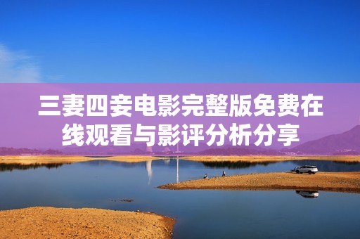 三妻四妾电影完整版免费在线观看与影评分析分享