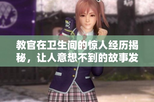 教官在卫生间的惊人经历揭秘，让人意想不到的故事发生了