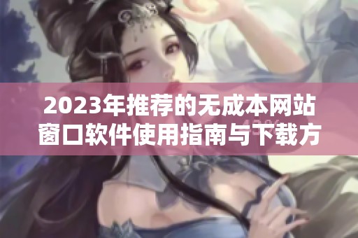 2023年推荐的无成本网站窗口软件使用指南与下载方法