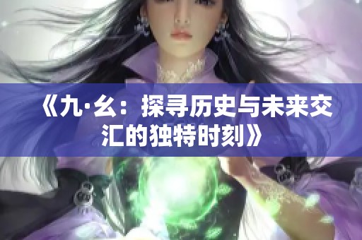 《九·幺：探寻历史与未来交汇的独特时刻》