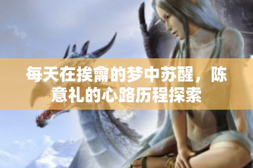 每天在挨龠的梦中苏醒，陈意礼的心路历程探索