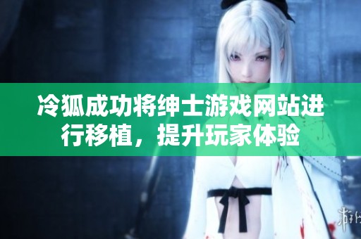 冷狐成功将绅士游戏网站进行移植，提升玩家体验