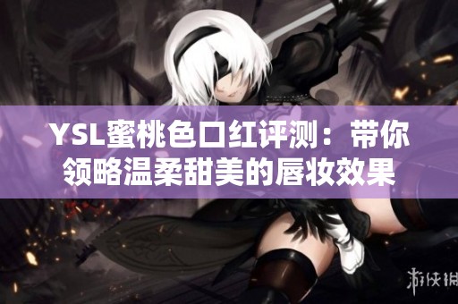 YSL蜜桃色口红评测：带你领略温柔甜美的唇妆效果