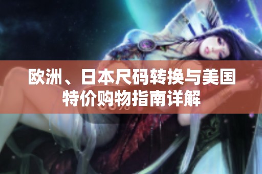 欧洲、日本尺码转换与美国特价购物指南详解