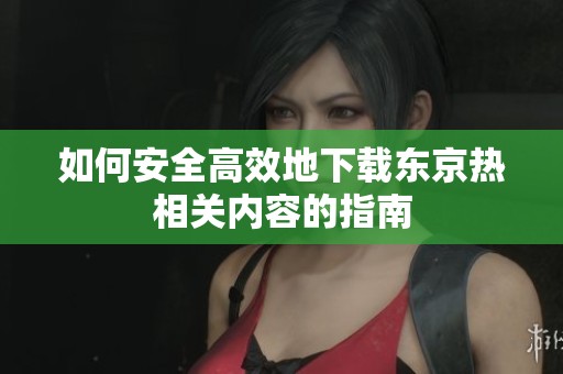 如何安全高效地下载东京热相关内容的指南