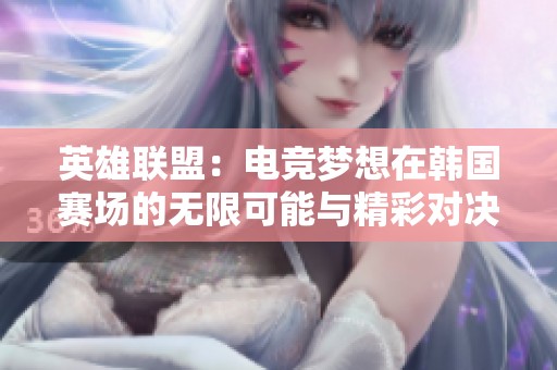 英雄联盟：电竞梦想在韩国赛场的无限可能与精彩对决