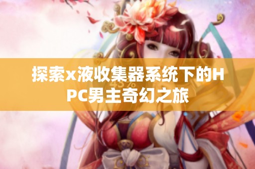 探索x液收集器系统下的HPC男主奇幻之旅