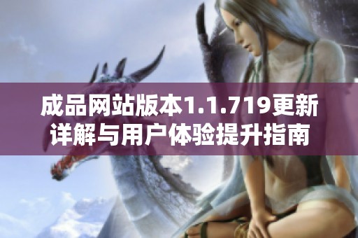 成品网站版本1.1.719更新详解与用户体验提升指南