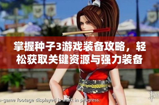 掌握种子3游戏装备攻略，轻松获取关键资源与强力装备