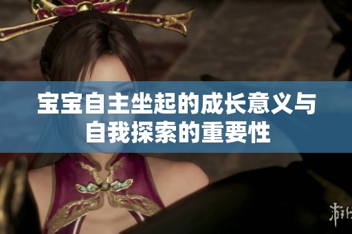 宝宝自主坐起的成长意义与自我探索的重要性