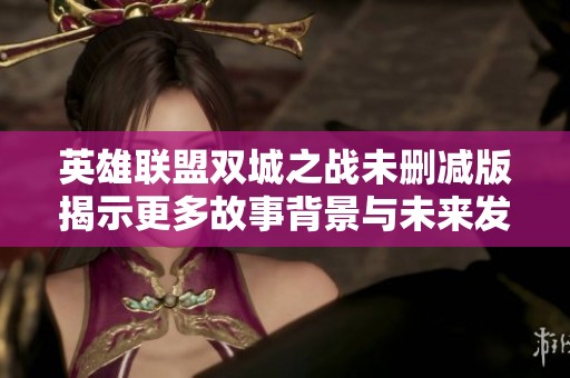 英雄联盟双城之战未删减版揭示更多故事背景与未来发展潜力
