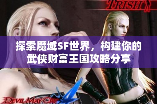 探索魔域SF世界，构建你的武侠财富王国攻略分享