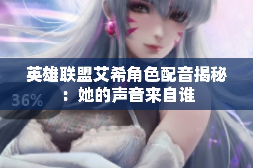 英雄联盟艾希角色配音揭秘：她的声音来自谁