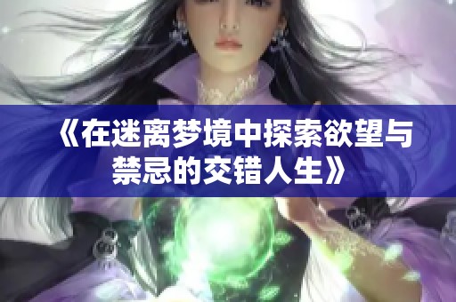 《在迷离梦境中探索欲望与禁忌的交错人生》