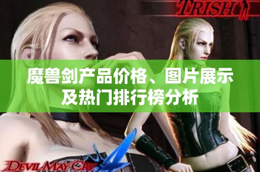 魔兽剑产品价格、图片展示及热门排行榜分析