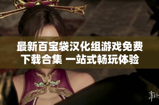 最新百宝袋汉化组游戏免费下载合集 一站式畅玩体验