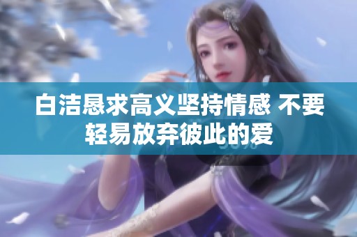 白洁恳求高义坚持情感 不要轻易放弃彼此的爱