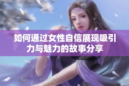 如何通过女性自信展现吸引力与魅力的故事分享