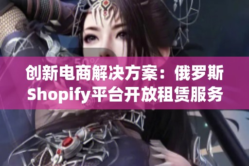 创新电商解决方案：俄罗斯Shopify平台开放租赁服务