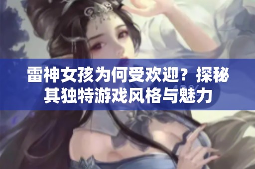 雷神女孩为何受欢迎？探秘其独特游戏风格与魅力