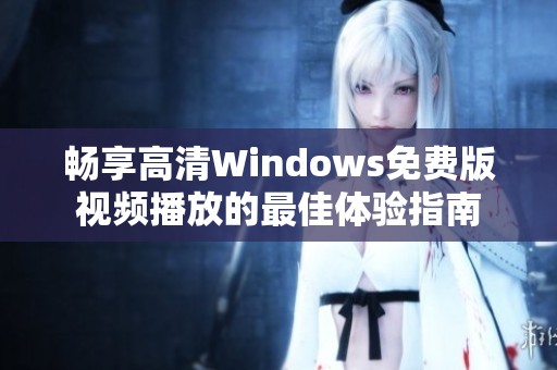 畅享高清Windows免费版视频播放的最佳体验指南