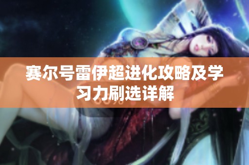 赛尔号雷伊超进化攻略及学习力刷选详解