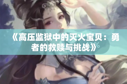 《高压监狱中的灭火宝贝：勇者的救赎与挑战》