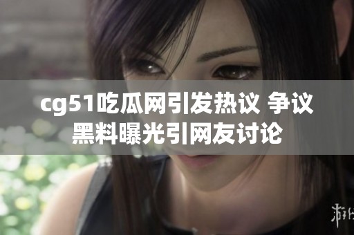 cg51吃瓜网引发热议 争议黑料曝光引网友讨论