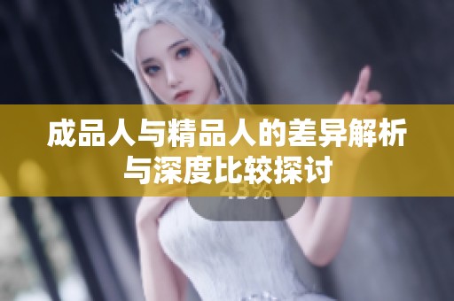 成品人与精品人的差异解析与深度比较探讨