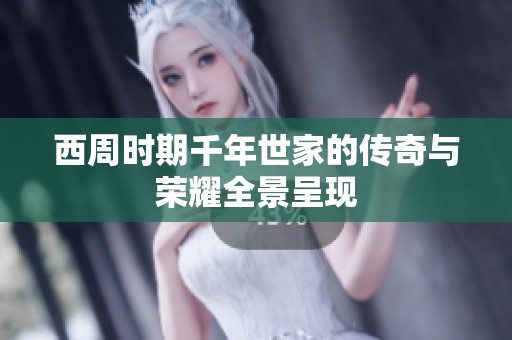 西周时期千年世家的传奇与荣耀全景呈现