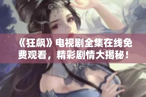 《狂飙》电视剧全集在线免费观看，精彩剧情大揭秘！
