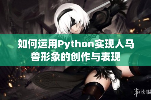如何运用Python实现人马兽形象的创作与表现