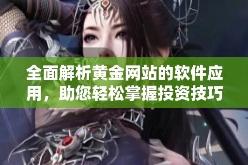 全面解析黄金网站的软件应用，助您轻松掌握投资技巧