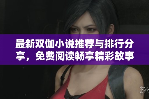 最新双伽小说推荐与排行分享，免费阅读畅享精彩故事
