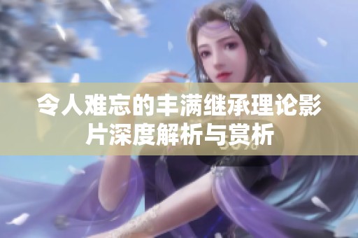 令人难忘的丰满继承理论影片深度解析与赏析