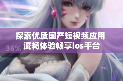 探索优质国产短视频应用 流畅体验畅享ios平台