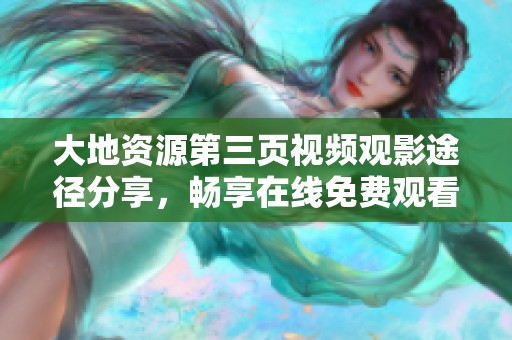 大地资源第三页视频观影途径分享，畅享在线免费观看体验